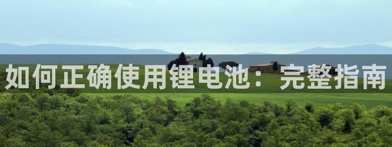 凯时K8国际：如何正确使用锂电池：完整指南