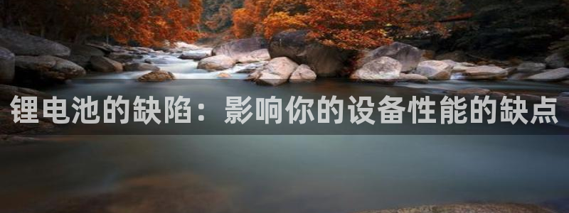 尊龙凯时ag旗舰厅：锂电池的缺陷：影响你的设备性能的缺点