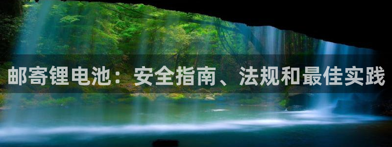 凯时K8国际：邮寄锂电池：安全指南、法规和最佳实践
