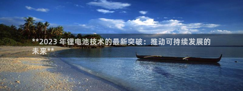 尊龙app下载官网：**2023 年锂电池技术的最新突破：推动可持续发展的
未来**