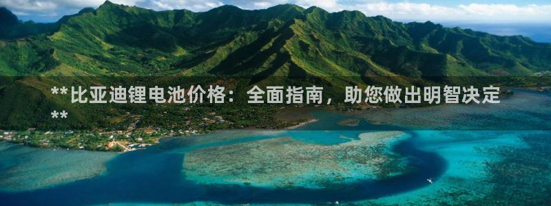 国际凯时ag优质运营商：**比亚迪锂电池价格：全面指南，助您做出明智决定
**